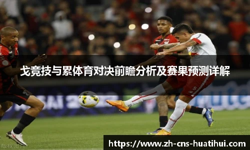 戈竞技与累体育对决前瞻分析及赛果预测详解