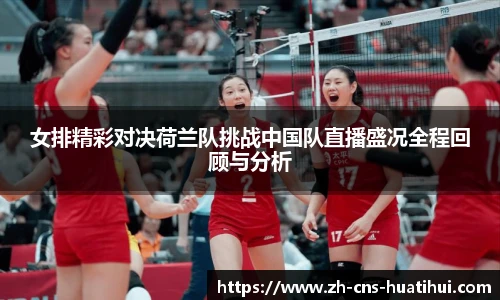 女排精彩对决荷兰队挑战中国队直播盛况全程回顾与分析